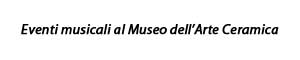 Eventi musicali al Museo dell'Arte Ceramica